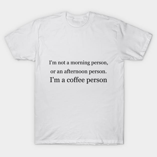 I'm not a morning person, or an afternoon person. I'm a coffee person. T-Shirt by Jackson Williams